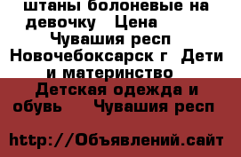 штаны болоневые на девочку › Цена ­ 400 - Чувашия респ., Новочебоксарск г. Дети и материнство » Детская одежда и обувь   . Чувашия респ.